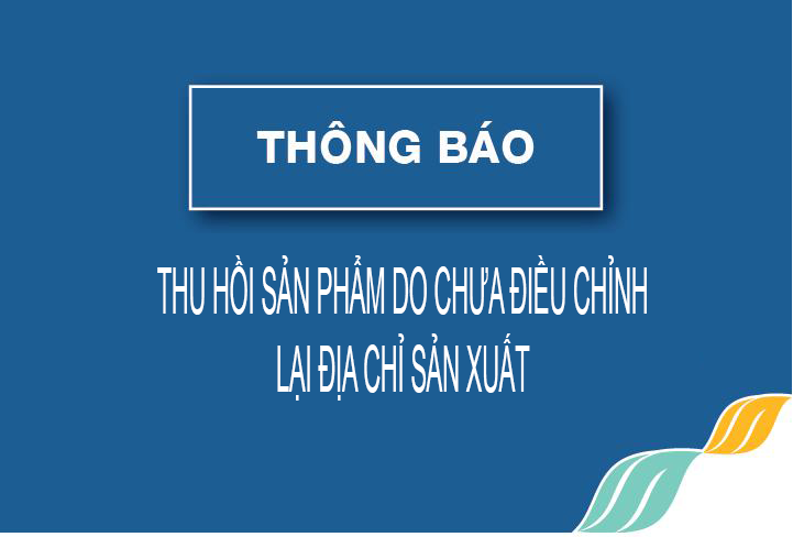Thu Hồi Sản Phẩm Do Chưa Điều Chỉnh Lại Địa Chỉ Sản Xuất